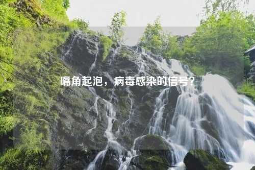 嘴角起泡，病毒感染的信号？
