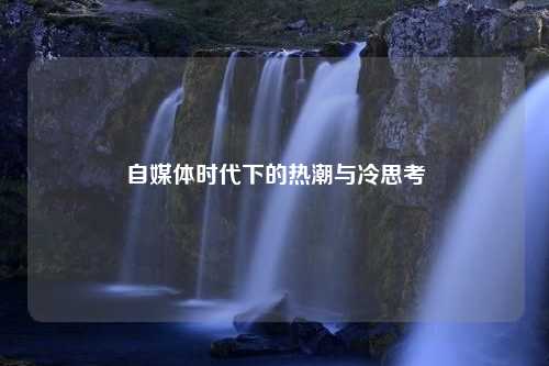 自媒体时代下的热潮与冷思考