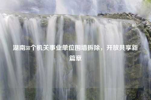 湖南38个机关事业单位围墙拆除，开放共享新篇章