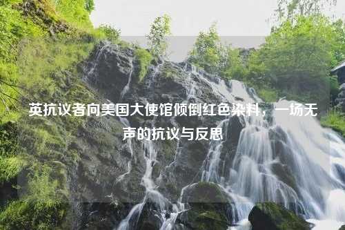 英抗议者向美国大使馆倾倒红色染料，一场无声的抗议与反思
